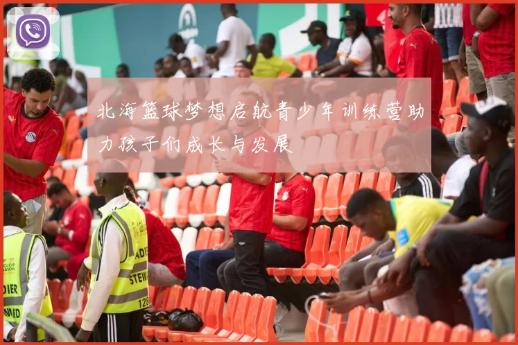 北海篮球梦想启航青少年训练营助力孩子们成长与发展