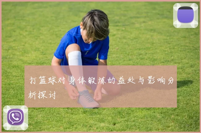 打篮球对身体锻炼的益处与影响分析探讨