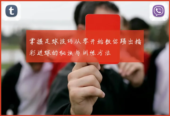 掌握足球技巧从零开始教你踢出精彩进球的秘诀与训练方法