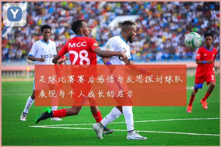 足球比赛赛后感悟与反思探讨球队表现与个人成长的启示