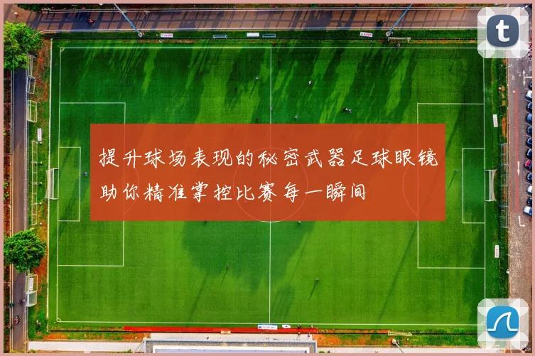 提升球场表现的秘密武器足球眼镜助你精准掌控比赛每一瞬间